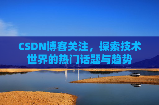CSDN博客关注，探索技术世界的热门话题与趋势